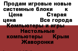 Продам игровые новые системные блоки 25-95к › Цена ­ 25 000 › Старая цена ­ 27 000 - Все города Компьютеры и игры » Настольные компьютеры   . Крым,Жаворонки